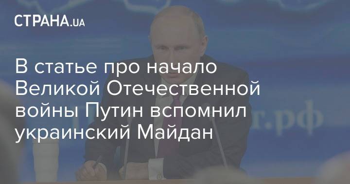 В статье про начало Великой Отечественной войны Путин вспомнил украинский Майдан