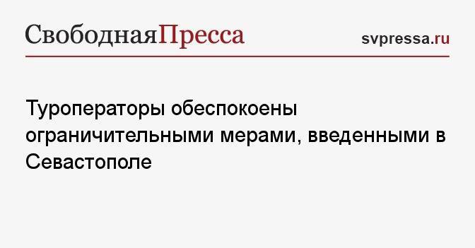 Туроператоры обеспокоены ограничительными мерами, введенными в Севастополе