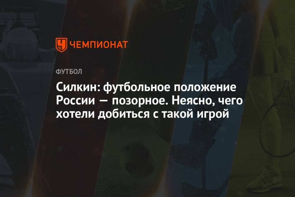 Силкин: футбольное положение России — позорное. Неясно, чего хотели добиться с такой игрой