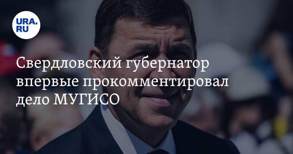 Свердловский губернатор впервые прокомментировал дело МУГИСО