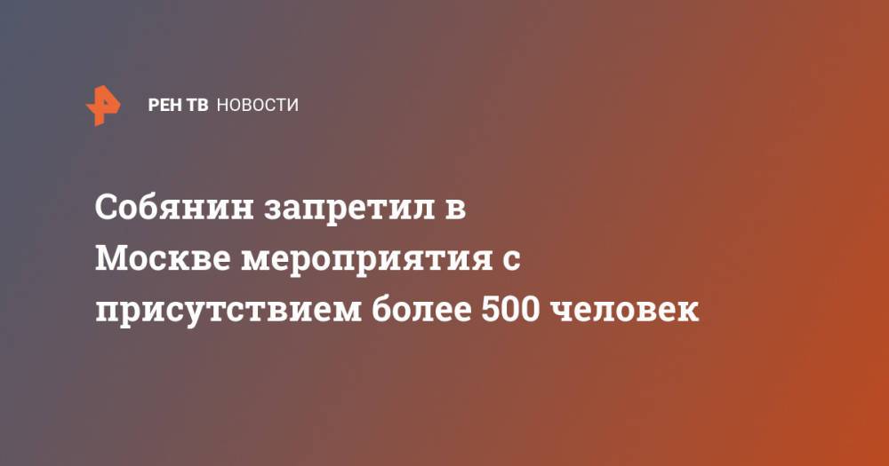 Собянин запретил в Москве мероприятия с присутствием более 500 человек