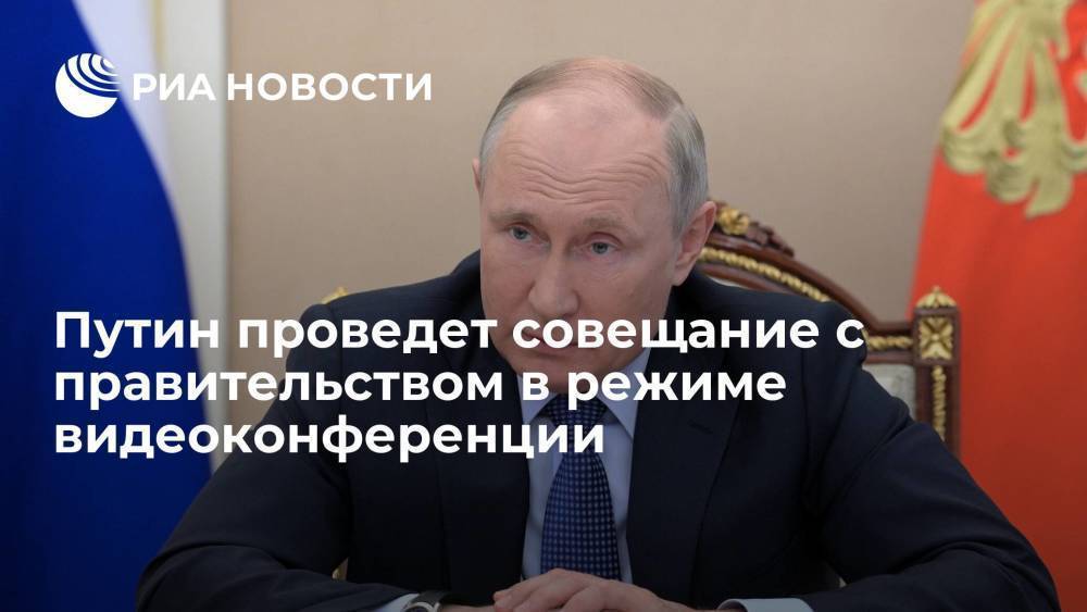 Путин встретится с правительством об инвестиционных контрактах в режиме видеоконференции