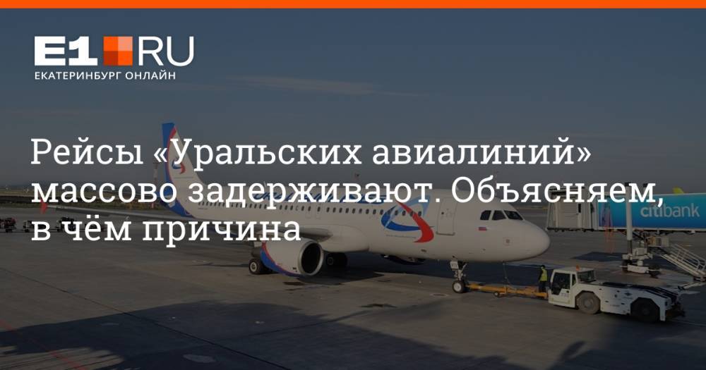 Рейсы «Уральских авиалиний» массово задерживают. Объясняем, в чём причина