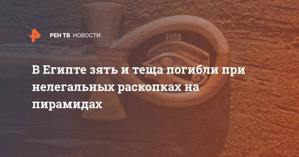 В Египте зять и теща погибли при нелегальных раскопках на пирамидах