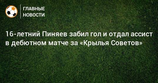 16-летний Пиняев забил гол и отдал ассист в дебютном матче за «Крылья Советов»