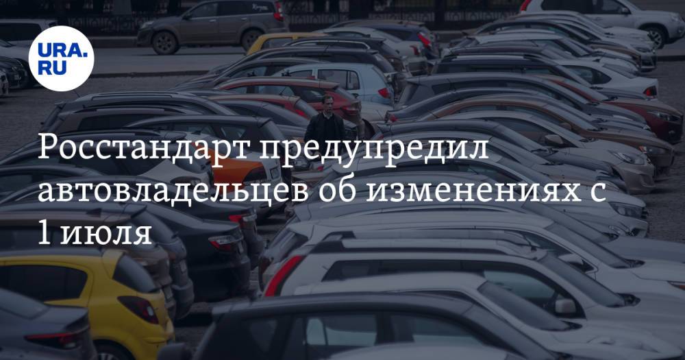 Росстандарт предупредил автовладельцев об изменениях с 1 июля