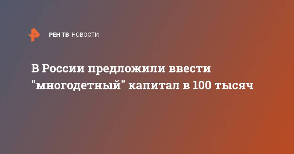 В России предложили ввести "многодетный" капитал в 100 тысяч