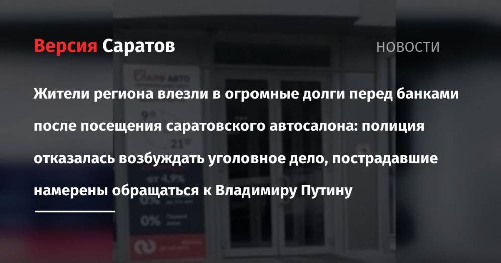 Жители региона влезли в огромные долги перед банками после посещения саратовского автосалона: полиция отказалась возбуждать уголовное дело, пострадавшие намерены обращаться к Владимиру Путину