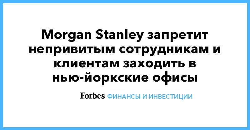 Morgan Stanley запретит непривитым сотрудникам и клиентам заходить в нью-йоркские офисы