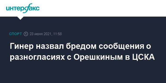 Гинер назвал бредом сообщения о разногласиях с Орешкиным в ЦСКА