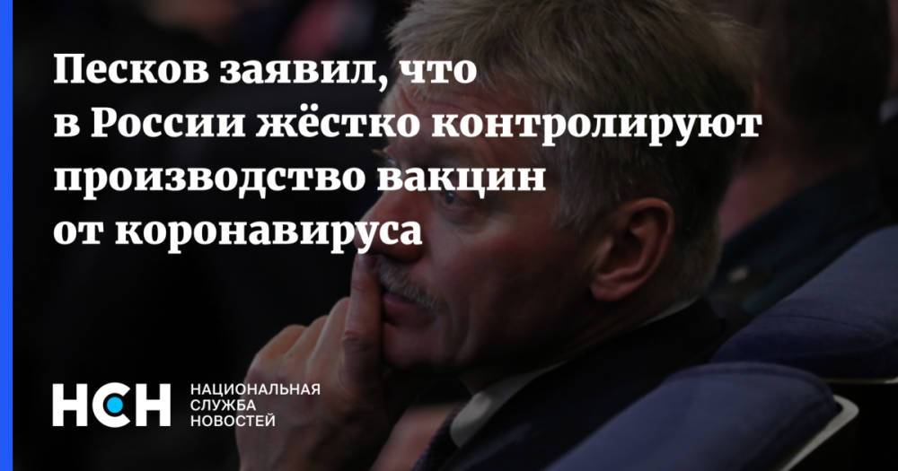 Песков заявил, что в России жёстко контролируют производство вакцин от коронавируса