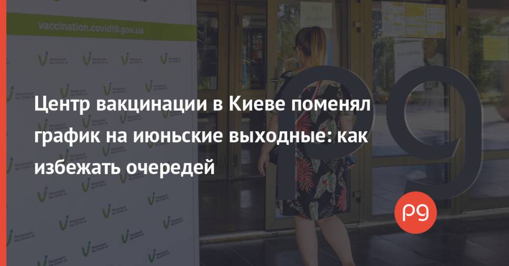 Центр вакцинации в Киеве поменял график на июньские выходные: как избежать очередей