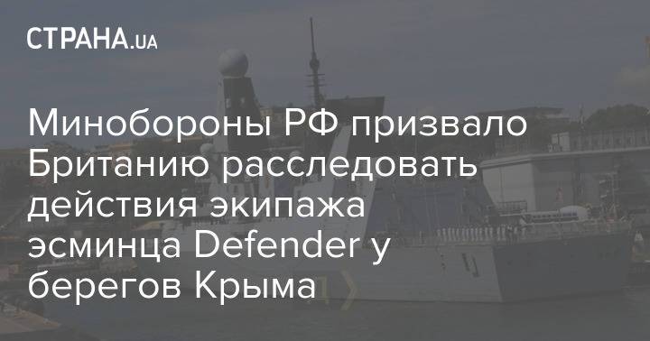 Минобороны РФ призвало Британию расследовать действия экипажа эсминца Defender у берегов Крыма
