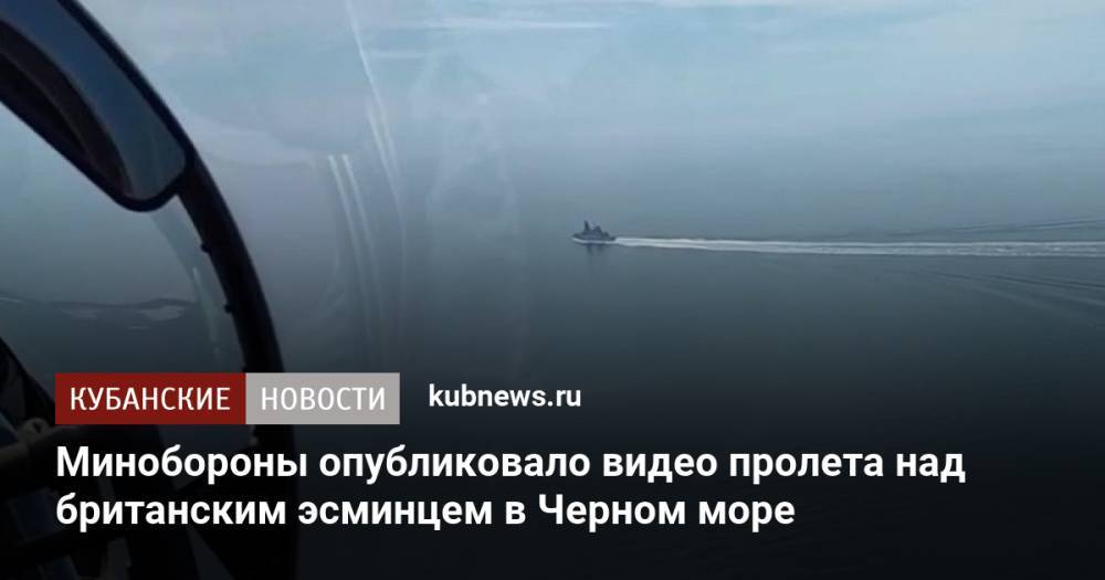 Минобороны опубликовало видео пролета над британским эсминцем в Черном море