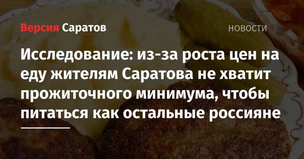 Исследование: из-за роста цен на еду жителям Саратова не хватит прожиточного минимума, чтобы питаться как остальные россияне