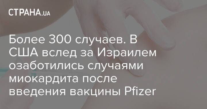 В США вслед за Израилем озаботились случаями миокардита после введения вакцины Pfizer