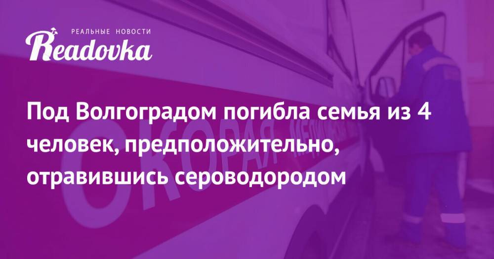 Под Волгоградом погибла семья из 4 человек, предположительно, отравившись сероводородом