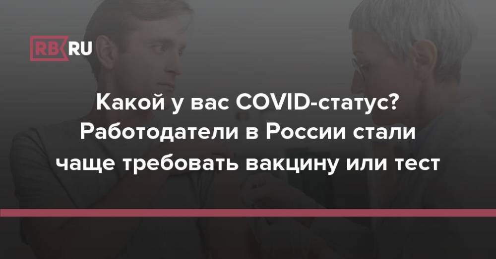 Какой у вас COVID-статус? Работодатели в России стали чаще требовать вакцину или тест