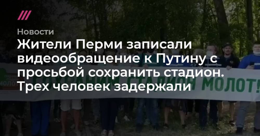 Жители Перми записали видеообращение к Путину с просьбой сохранить стадион. Трех человек задержали