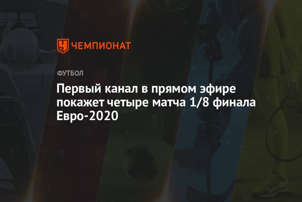 Первый канал в прямом эфире покажет четыре матча 1/8 финала Евро-2020
