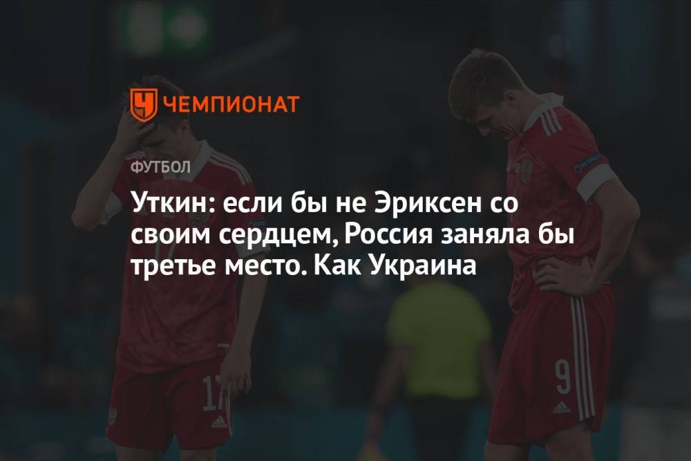 Уткин: если бы не Эриксен со своим сердцем, Россия заняла бы третье место. Как Украина