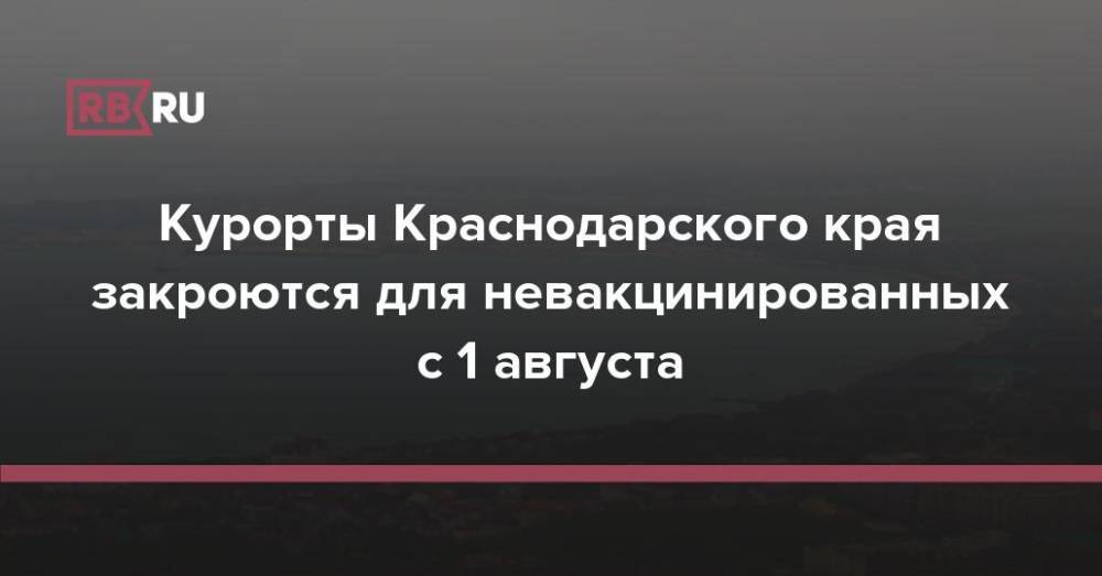 Курорты Краснодарского края закроются для невакцинированных с 1 августа