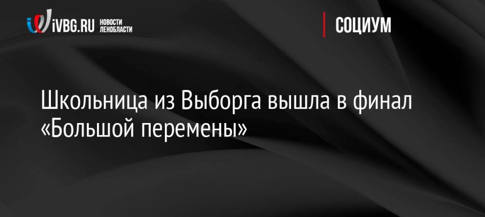 Школьница из Выборга вышла в финал «Большой перемены»