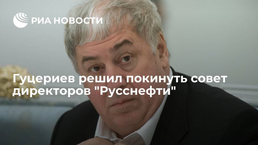 Бизнесмен Гуцериев решил покинуть пост главы совета директоров "Русснефти"