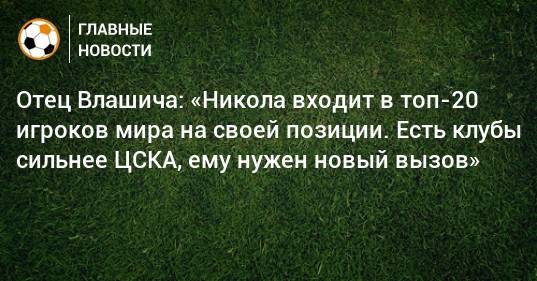 Отец Влашича: «Никола входит в топ-20 игроков мира на своей позиции. Есть клубы сильнее ЦСКА, ему нужен новый вызов»