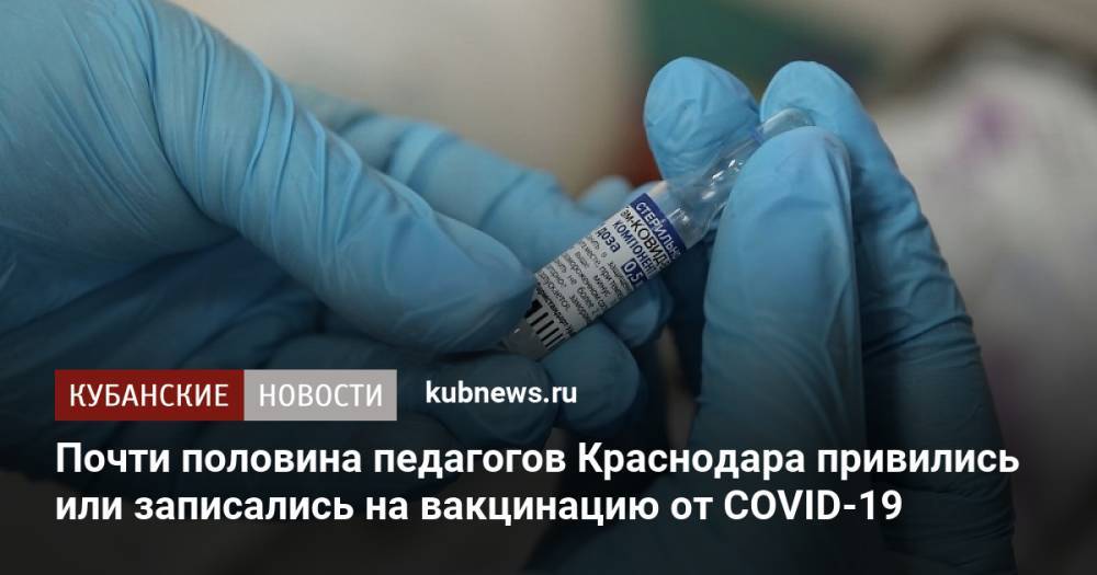 Почти половина педагогов Краснодара привились или записались на вакцинацию от CОVID-19