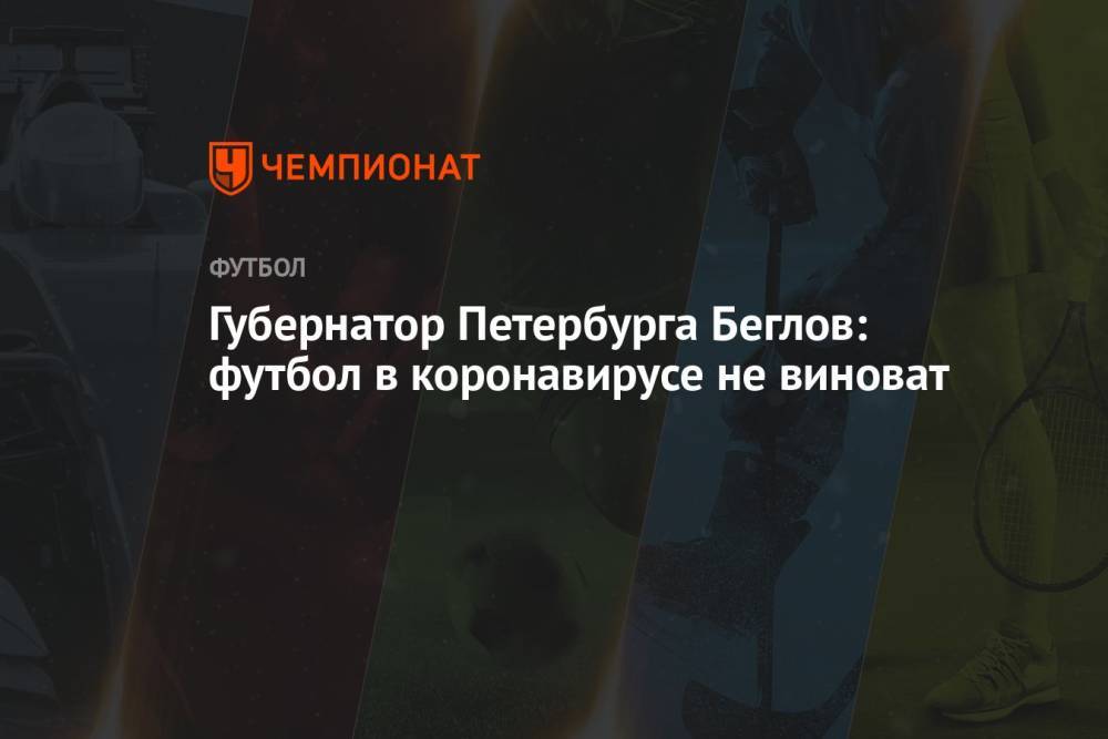 Губернатор Петербурга Беглов: футбол в коронавирусе не виноват