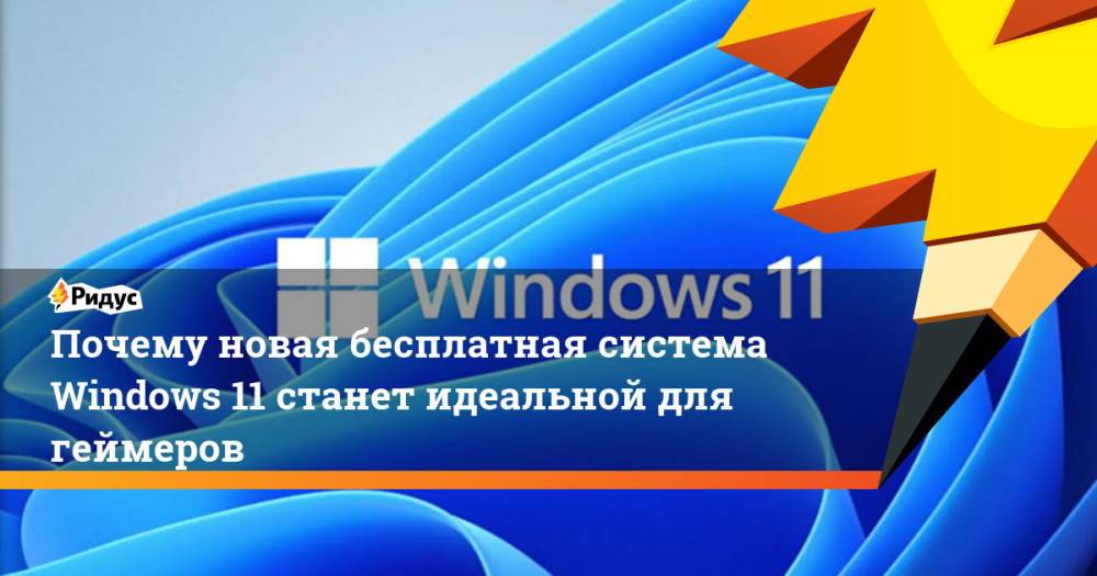 Почему новая бесплатная система Windows 11 станет идеальной для геймеров