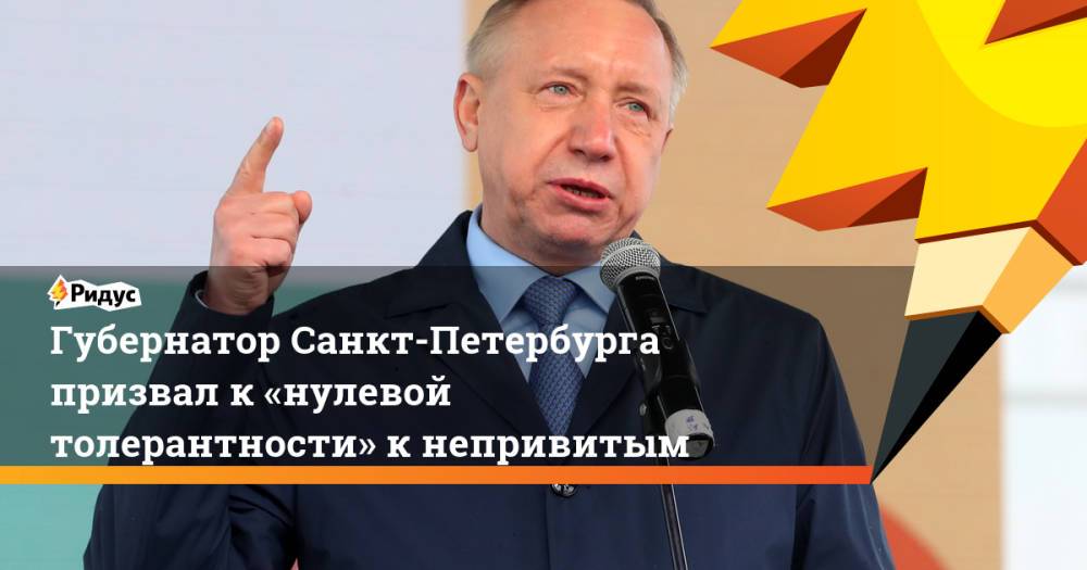 Губернатор Санкт-Петербурга призвал к «нулевой толерантности» к непривитым