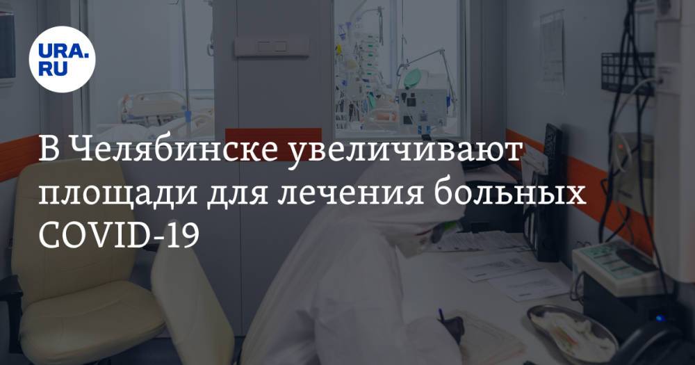В Челябинске увеличивают площади для лечения больных COVID-19