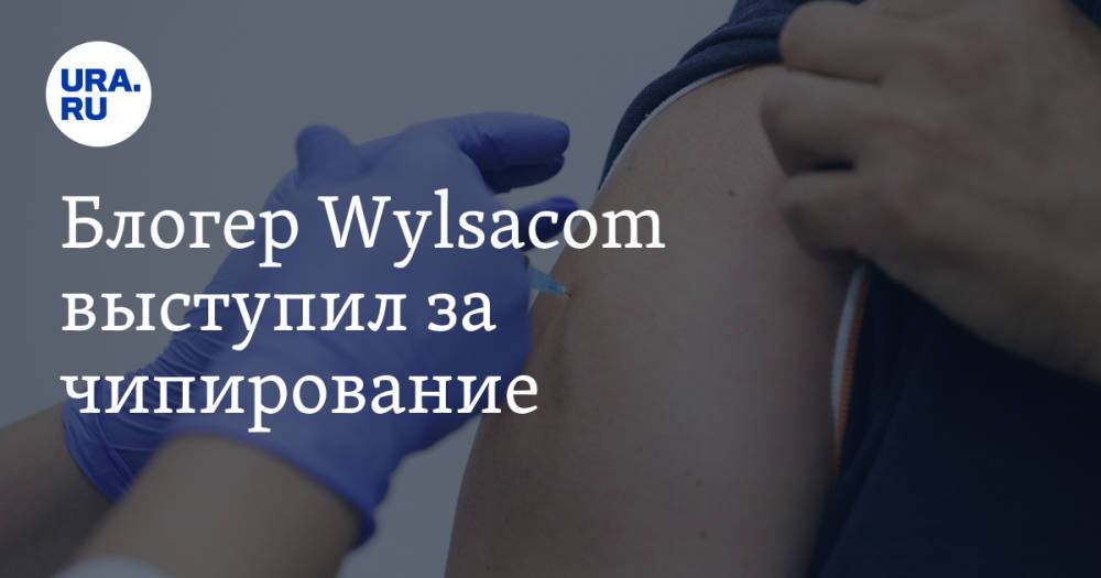Блогер Wylsacom выступил за чипирование