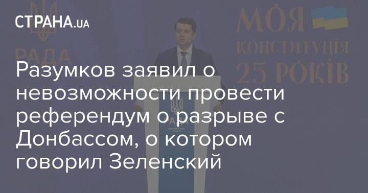 Разумков заявил о невозможности провести референдум о разрыве с Донбассом, о котором говорил Зеленский
