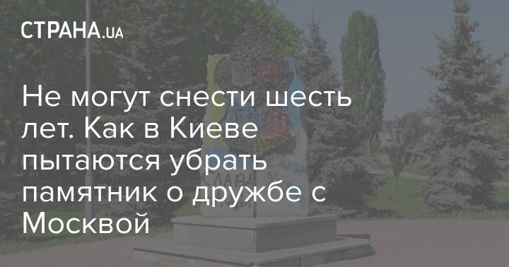 Не могут снести шесть лет. Как в Киеве пытаются убрать памятник о дружбе с Москвой