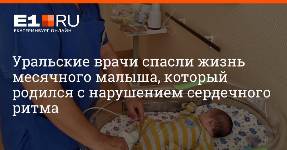 Уральские врачи спасли жизнь месячного малыша, который родился с нарушением сердечного ритма