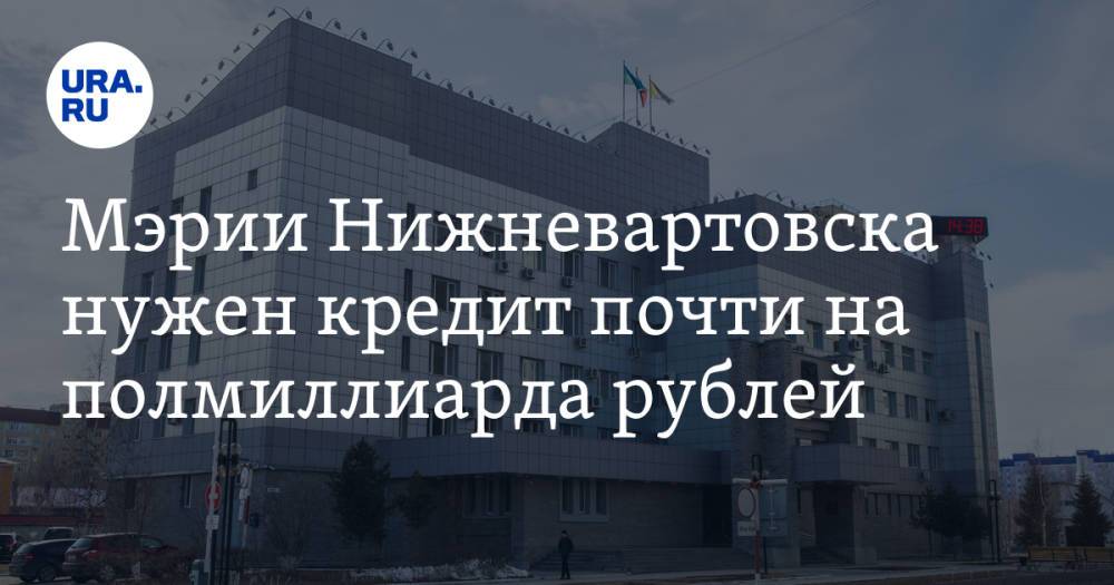 Мэрии Нижневартовска нужен кредит почти на полмиллиарда рублей