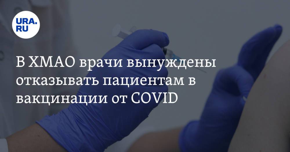 В ХМАО врачи вынуждены отказывать пациентам в вакцинации от COVID