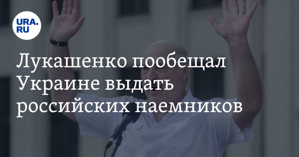 Лукашенко пообещал Украине выдать российских наемников