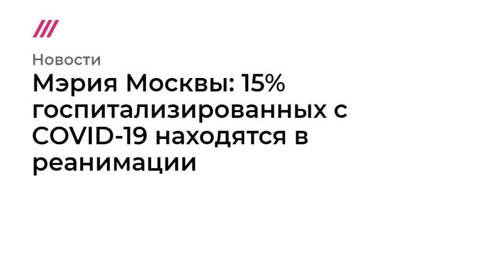 Мэрия Москвы: 15% госпитализированных с COVID-19 находятся в реанимации