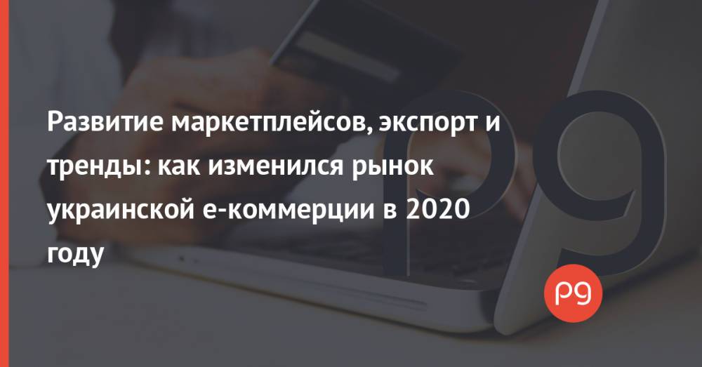 Развитие маркетплейсов, экспорт и тренды: как изменился рынок украинской е-коммерции в 2020 году
