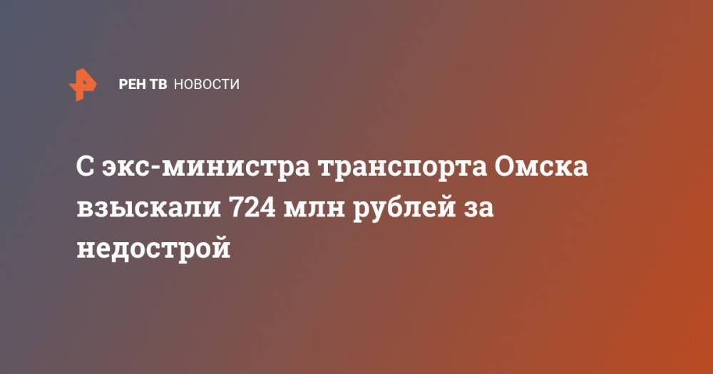 С экс-министра транспорта Омска взыскали 724 млн рублей за недострой