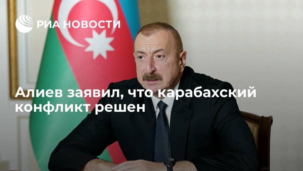 Президент Азербайджана Алиев заявил, что карабахский конфликт решен
