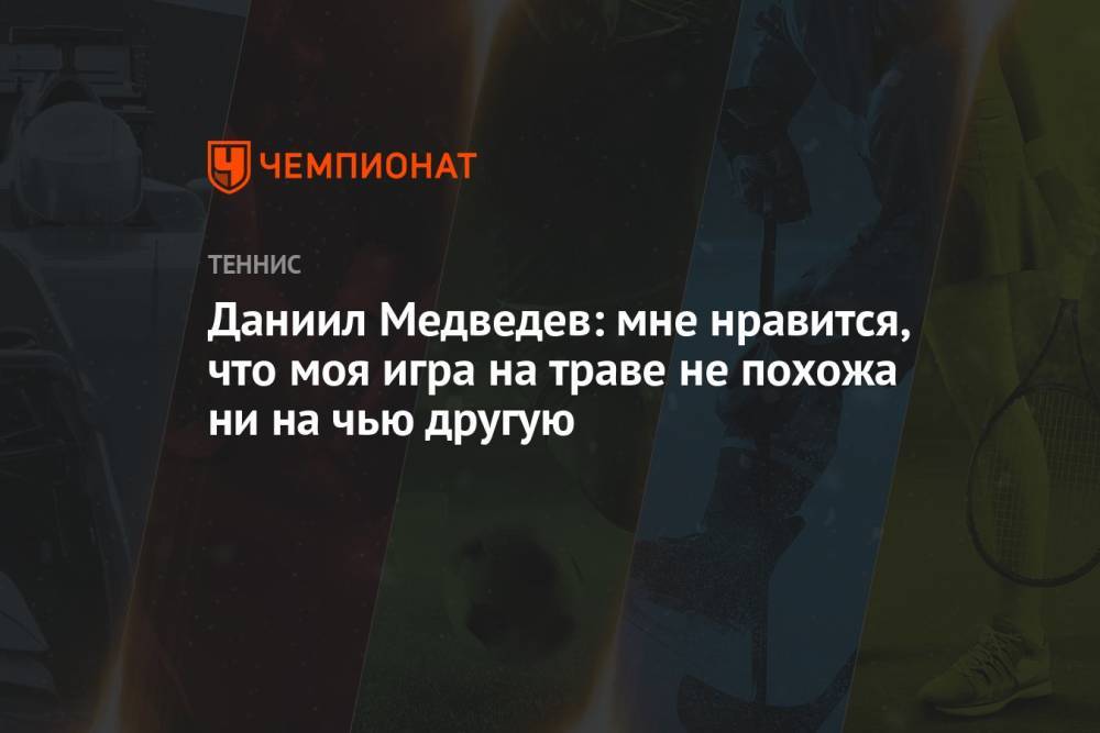 Даниил Медведев: мне нравится, что моя игра на траве не похожа ни на чью другую