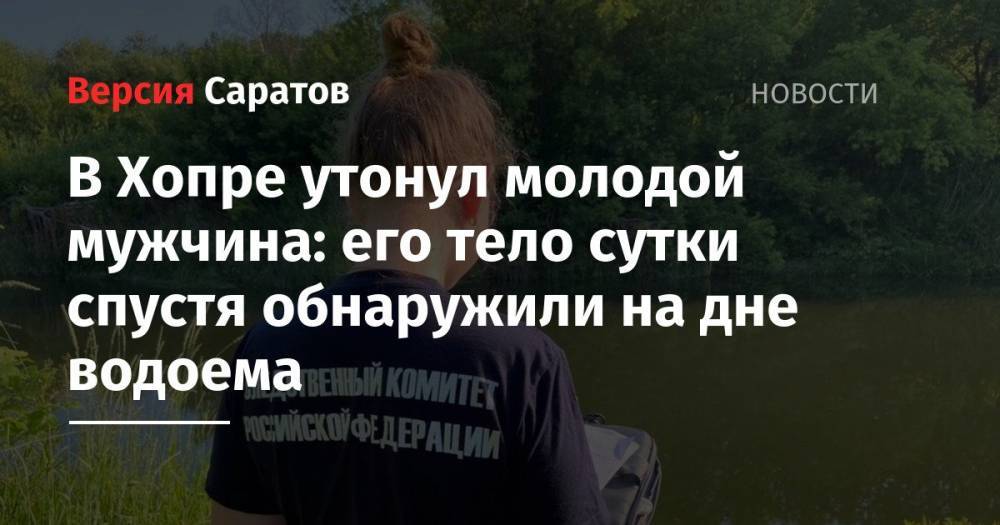 В Хопре утонул молодой мужчина: его тело сутки спустя обнаружили на дне водоема