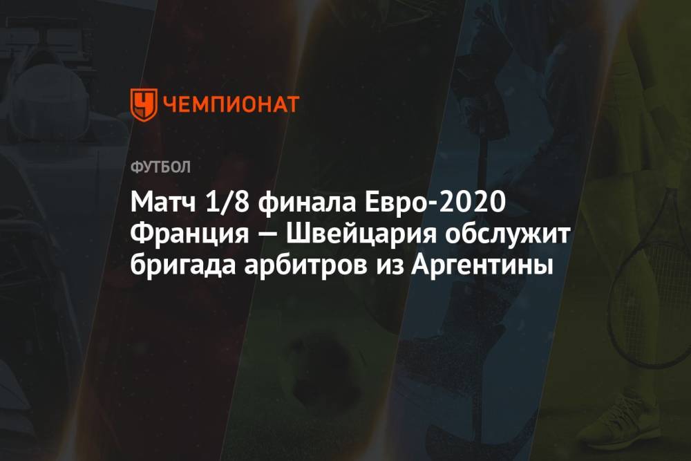 Матч 1/8 финала Евро-2020 Франция — Швейцария обслужит бригада арбитров из Аргентины