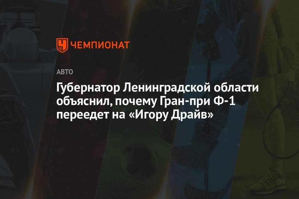 Губернатор Ленинградской области объяснил, почему Гран-при Ф-1 переедет на «Игору Драйв»