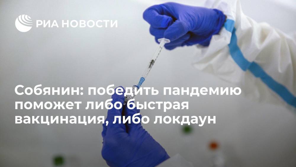 Собянин заявил, что победить пандемию поможет либо быстрая вакцинация, либо локдаун